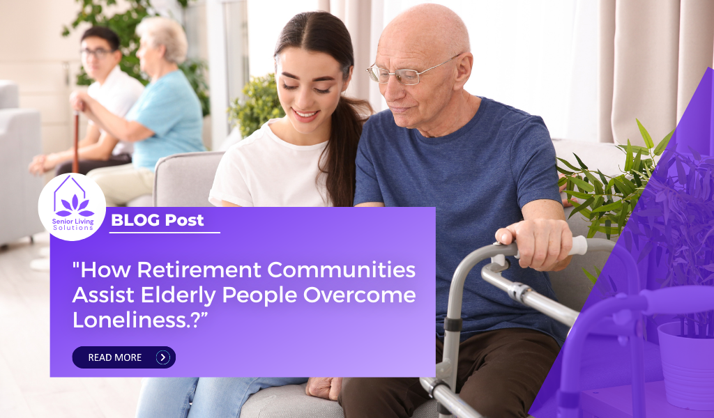 How Retirement Communities Assist Elderly People Overcome Loneliness.?